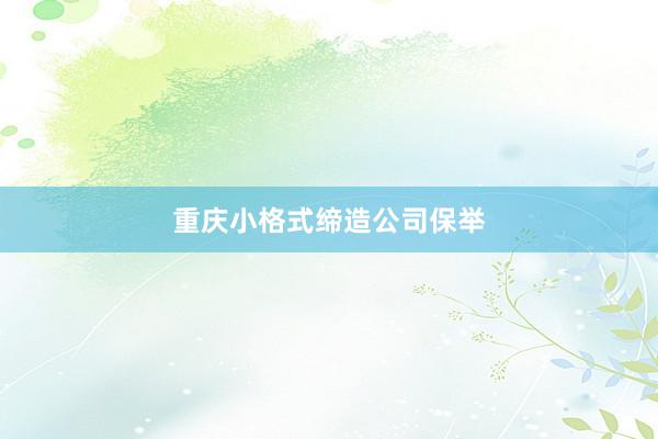 重庆小格式缔造公司保举