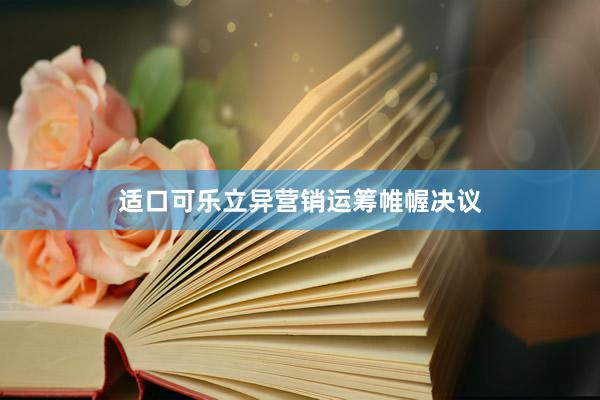 适口可乐立异营销运筹帷幄决议