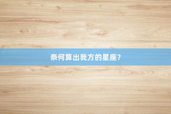 奈何算出我方的星座？