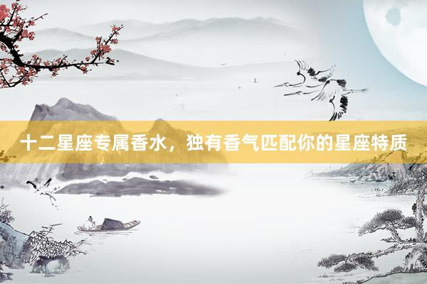 十二星座专属香水，独有香气匹配你的星座特质