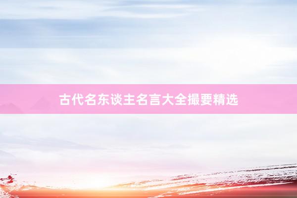 古代名东谈主名言大全撮要精选