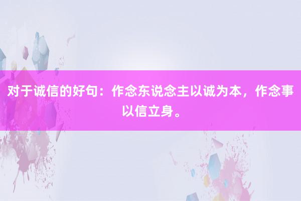 对于诚信的好句：作念东说念主以诚为本，作念事以信立身。