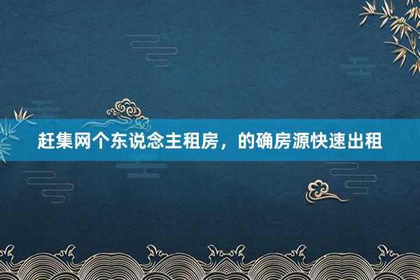 赶集网个东说念主租房，的确房源快速出租