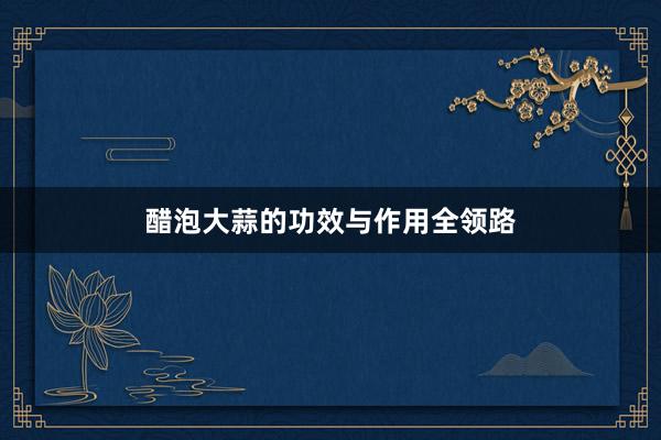 醋泡大蒜的功效与作用全领路