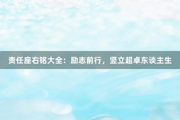责任座右铭大全：励志前行，竖立超卓东谈主生