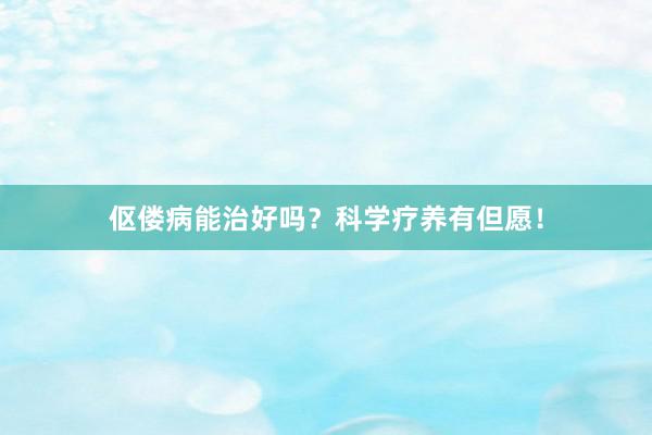 伛偻病能治好吗？科学疗养有但愿！